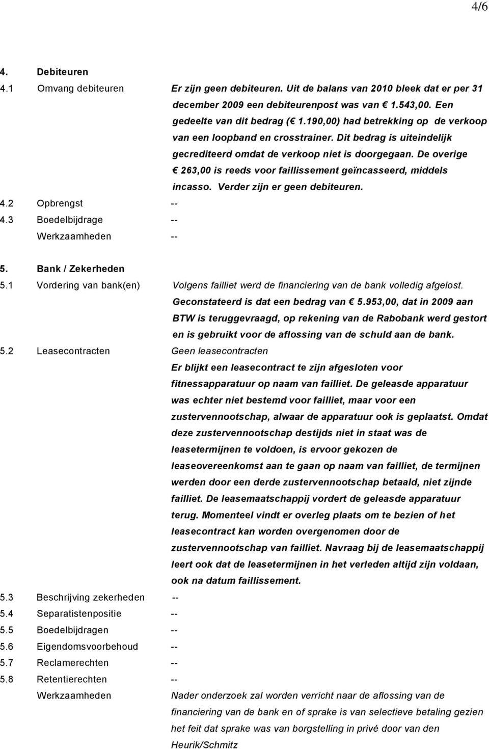 De overige 263,00 is reeds voor faillissement geïncasseerd, middels incasso. Verder zijn er geen debiteuren. 4.2 Opbrengst -- 4.3 Boedelbijdrage -- 5. Bank / Zekerheden 5.