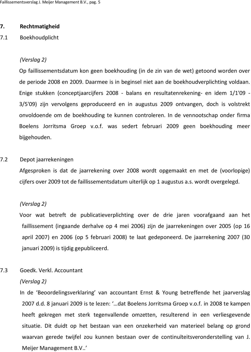 Enige stukken (conceptjaarcijfers 2008 balans en resultatenrekening en idem 1/1'09 3/5'09) zijn vervolgens geproduceerd en in augustus 2009 ontvangen, doch is volstrekt onvoldoende om de boekhouding