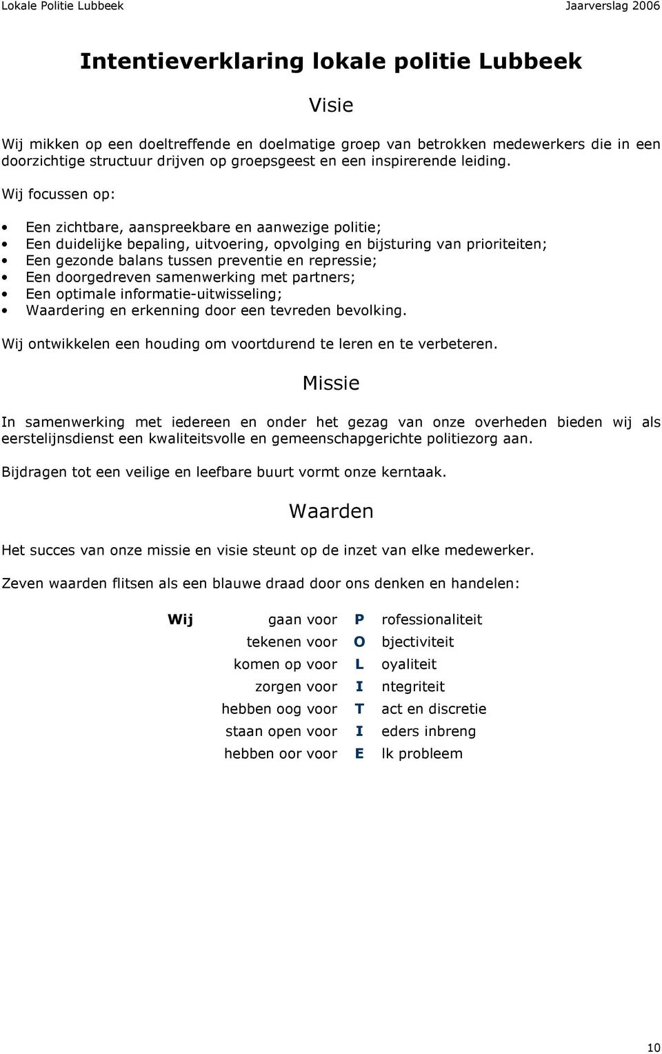 Wij focussen op: Een zichtbare, aanspreekbare en aanwezige politie; Een duidelijke bepaling, uitvoering, opvolging en bijsturing van prioriteiten; Een gezonde balans tussen preventie en repressie;