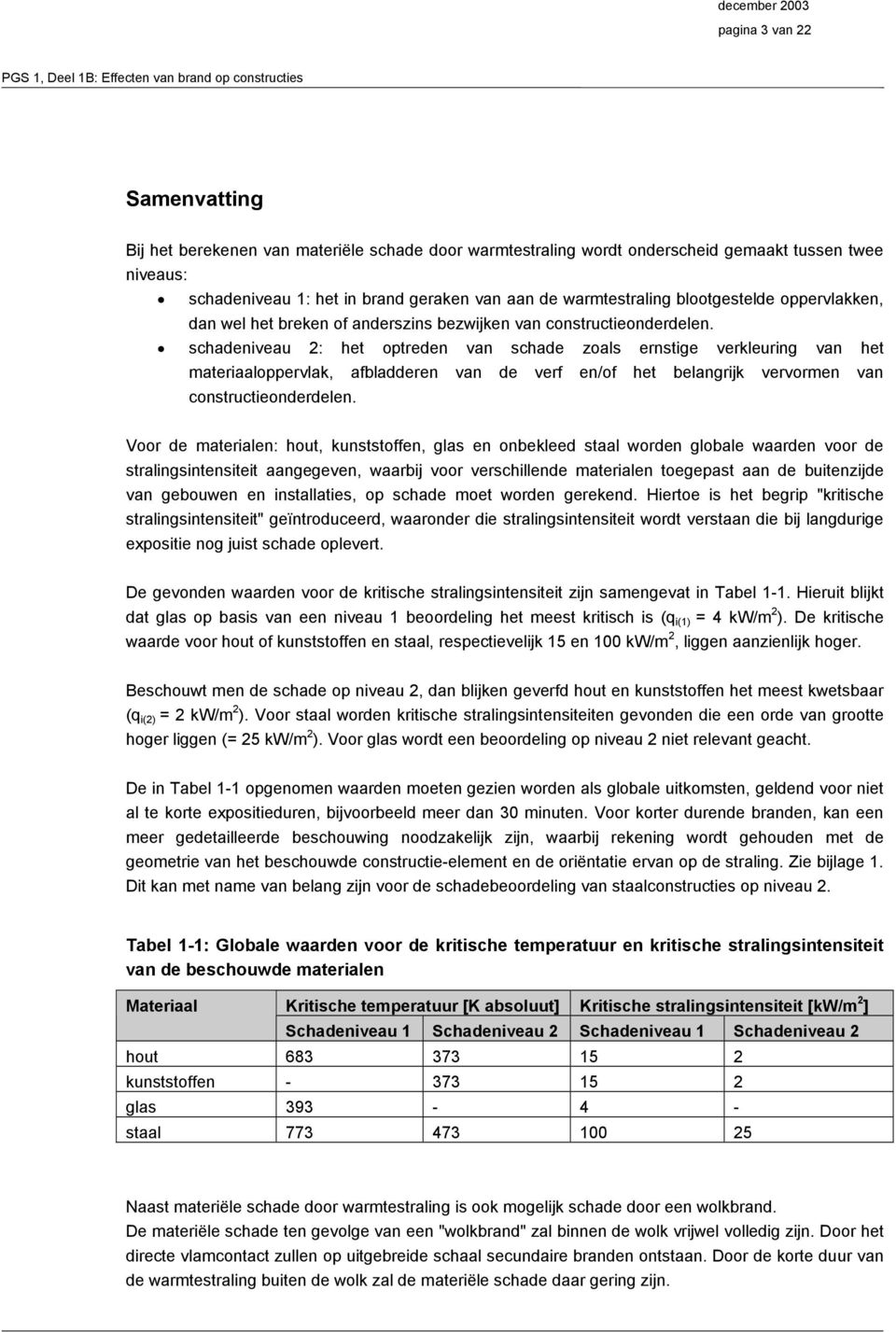 schadeniveau 2: het optreden van schade zoals ernstige verkleuring van het materiaaloppervlak, afbladderen van de verf en/of het belangrijk vervormen van constructieonderdelen.