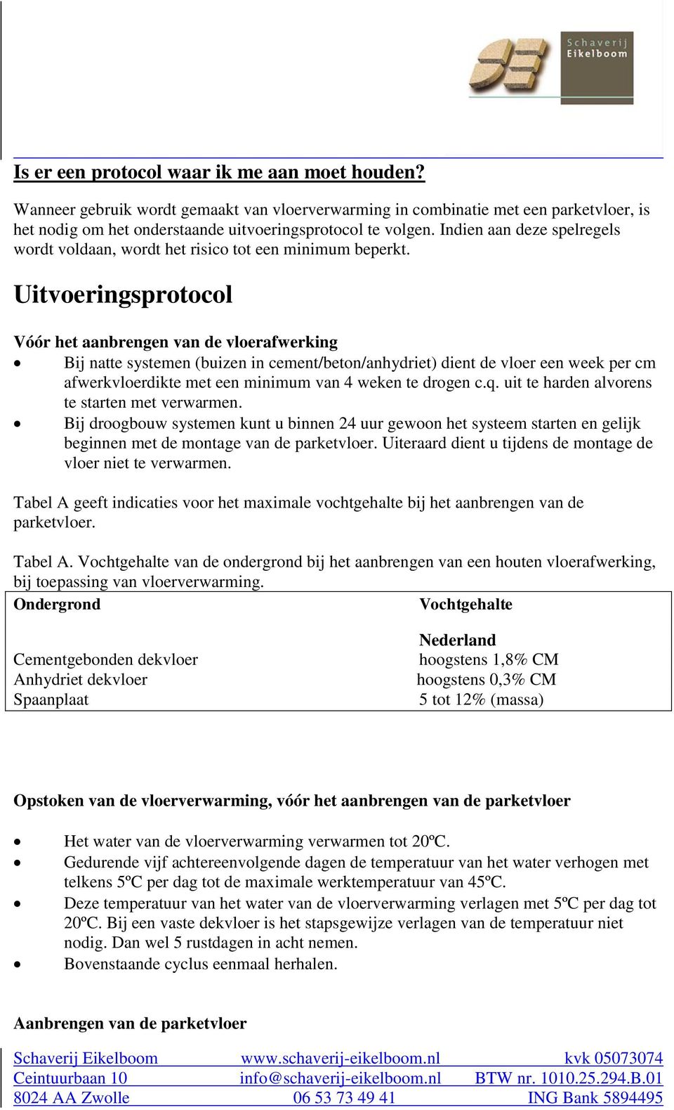 Uitvoeringsprotocol Vóór het aanbrengen van de vloerafwerking Bij natte systemen (buizen in cement/beton/anhydriet) dient de vloer een week per cm afwerkvloerdikte met een minimum van 4 weken te