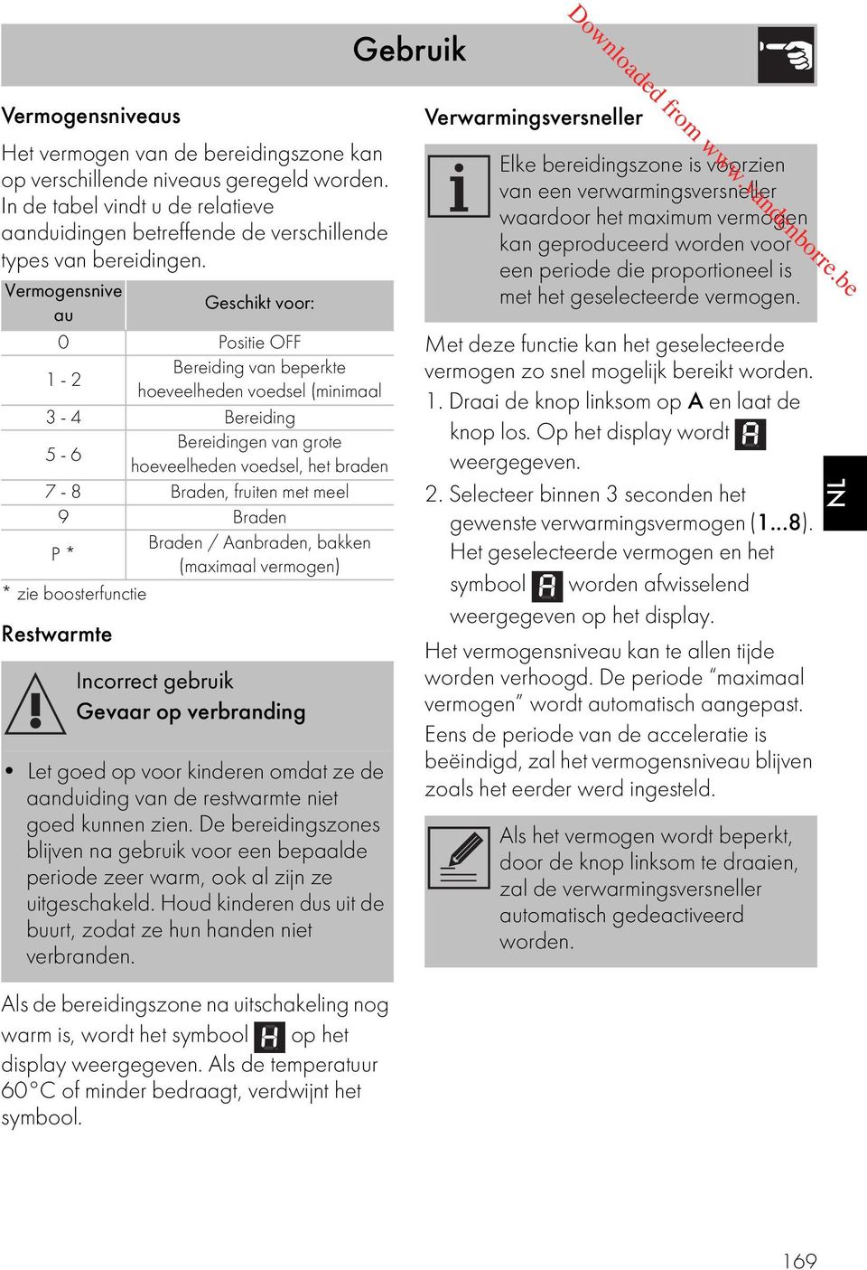 Vermogensnive Geschikt voor: au 0 Positie OFF Bereiding van beperkte 1-2 hoeveelheden voedsel (minimaal 3-4 Bereiding Bereidingen van grote 5-6 hoeveelheden voedsel, het braden 7-8 Braden, fruiten