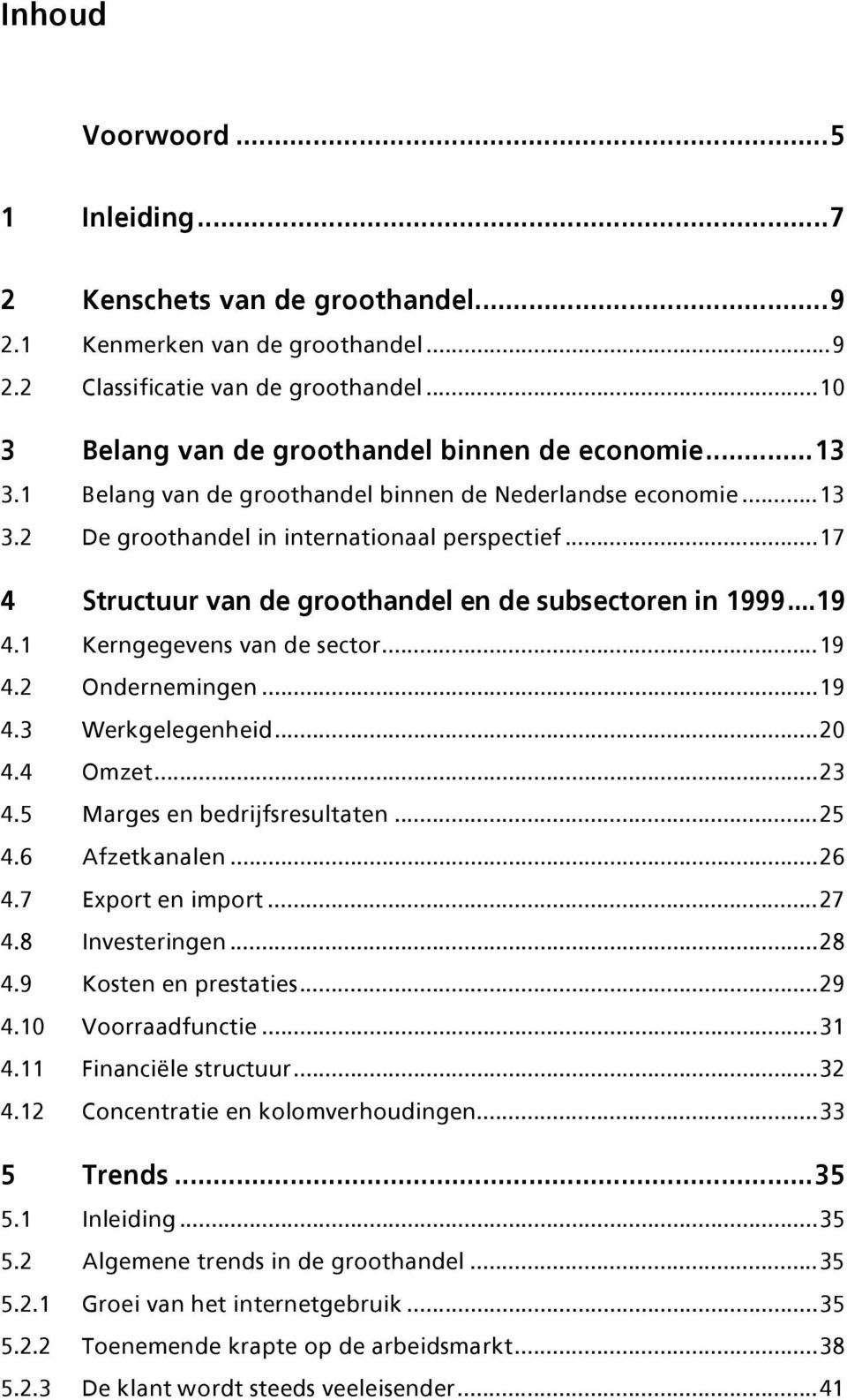 1 Kerngegevens van de sector...19 4.2 Ondernemingen...19 4.3 Werkgelegenheid...20 4.4 Omzet...23 4.5 Marges en bedrijfsresultaten...25 4.6 Afzetkanalen...26 4.7 Export en import...27 4.