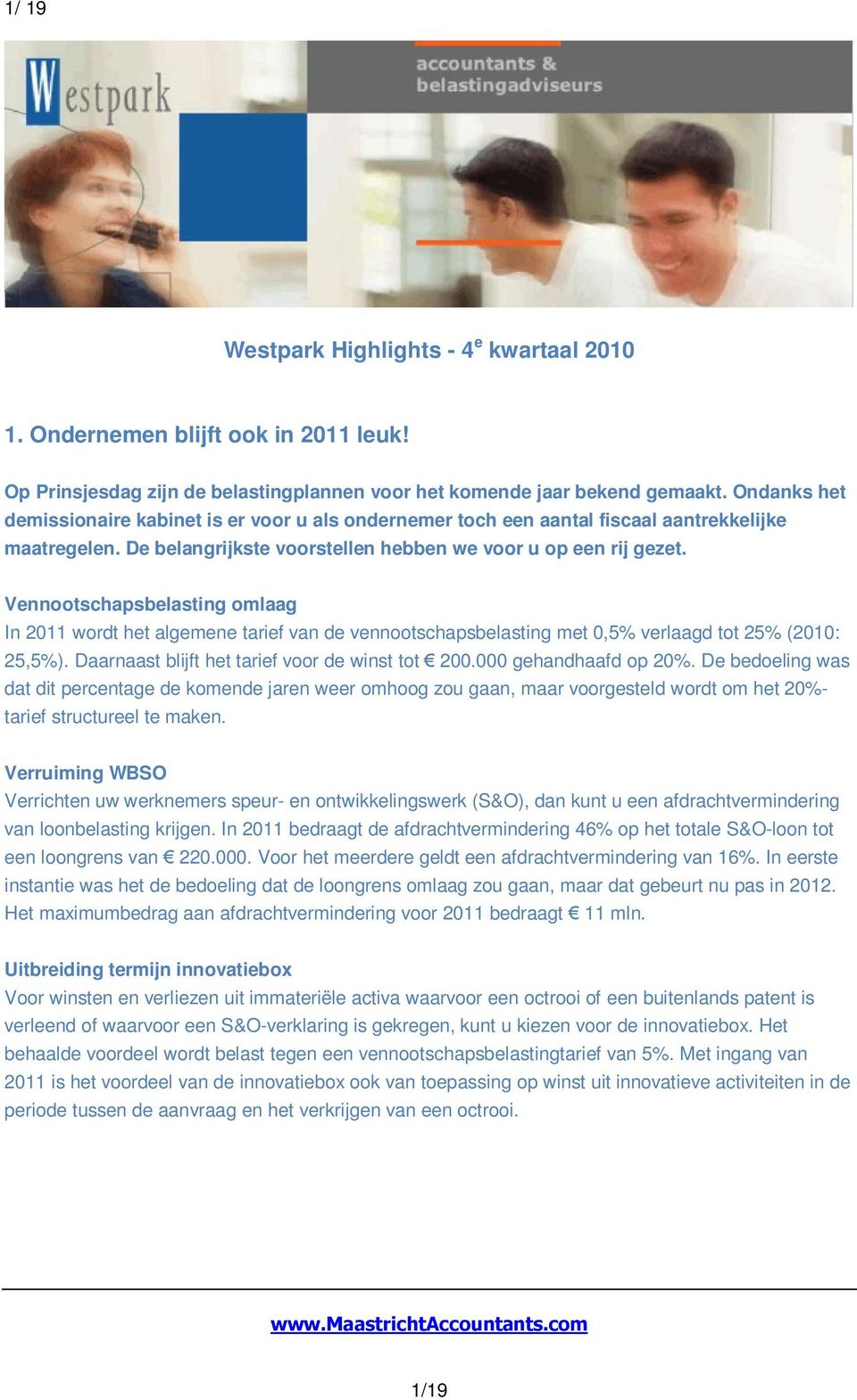 Vennootschapsbelasting omlaag In 2011 wordt het algemene tarief van de vennootschapsbelasting met 0,5% verlaagd tot 25% (2010: 25,5%). Daarnaast blijft het tarief voor de winst tot 200.