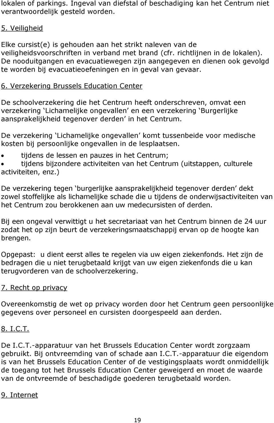 De nooduitgangen en evacuatiewegen zijn aangegeven en dienen ook gevolgd te worden bij evacuatieoefeningen en in geval van gevaar. 6.