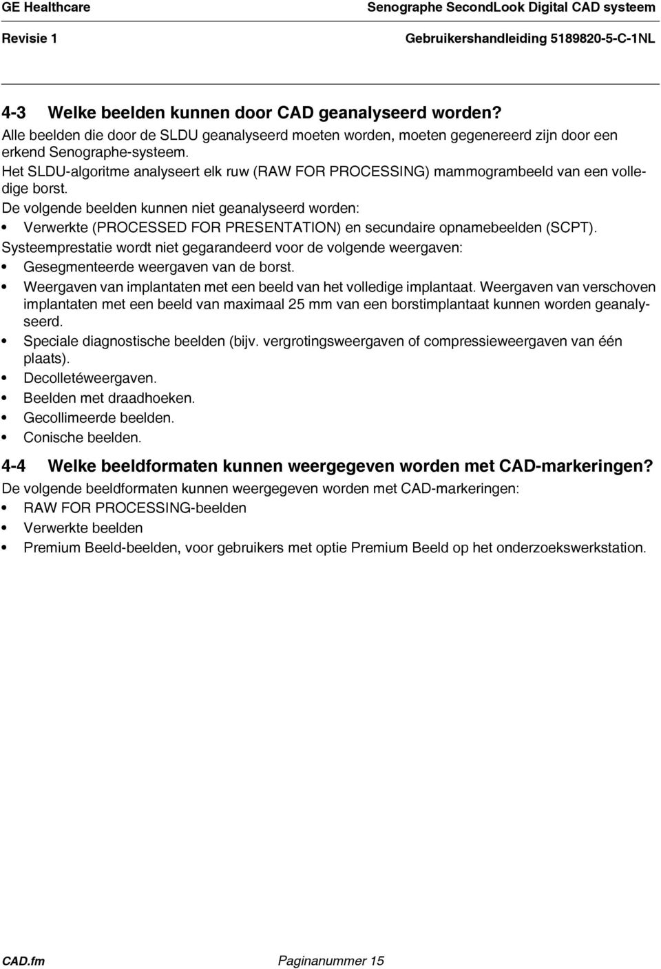 De volgende beelden kunnen niet geanalyseerd worden: Verwerkte (PROCESSED FOR PRESENTATION) en secundaire opnamebeelden (SCPT).