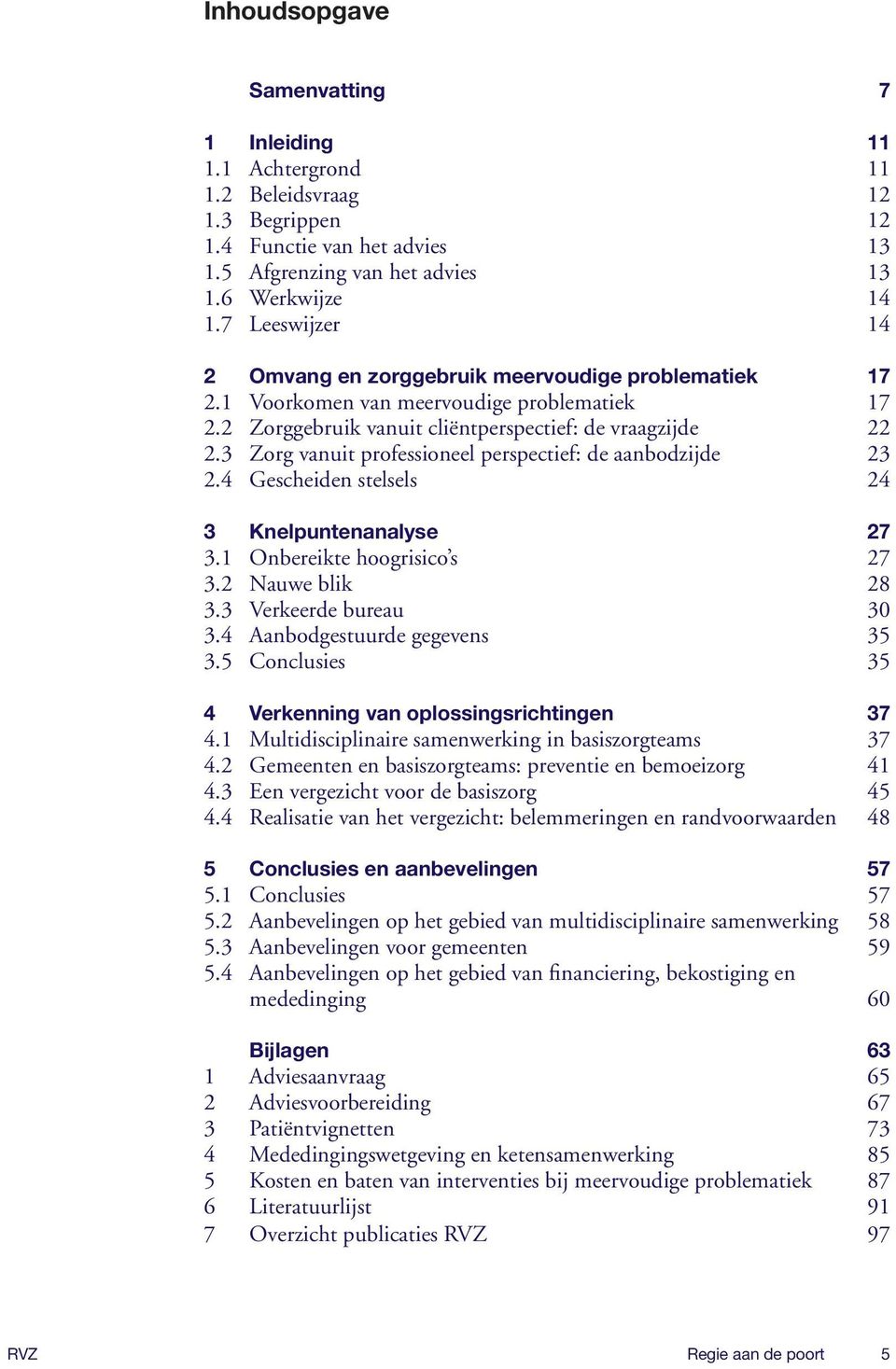 3 Zorg vanuit professioneel perspectief: de aanbodzijde 23 2.4 Gescheiden stelsels 24 3 Knelpuntenanalyse 27 3.1 Onbereikte hoogrisico s 27 3.2 Nauwe blik 28 3.3 Verkeerde bureau 30 3.