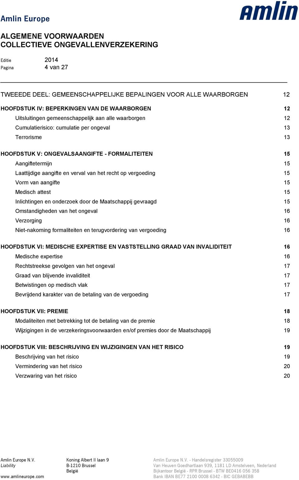 aangifte 15 Medisch attest 15 Inlichtingen en onderzoek door de Maatschappij gevraagd 15 Omstandigheden van het ongeval 16 Verzorging 16 Niet-nakoming formaliteiten en terugvordering van vergoeding