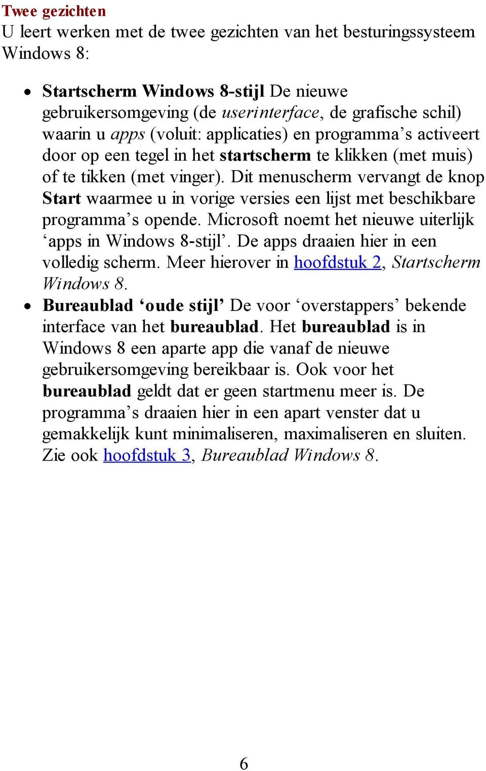 Dit menuscherm vervangt de knop Start waarmee u in vorige versies een lijst met beschikbare programma s opende. Microsoft noemt het nieuwe uiterlijk apps in Windows 8-stijl.