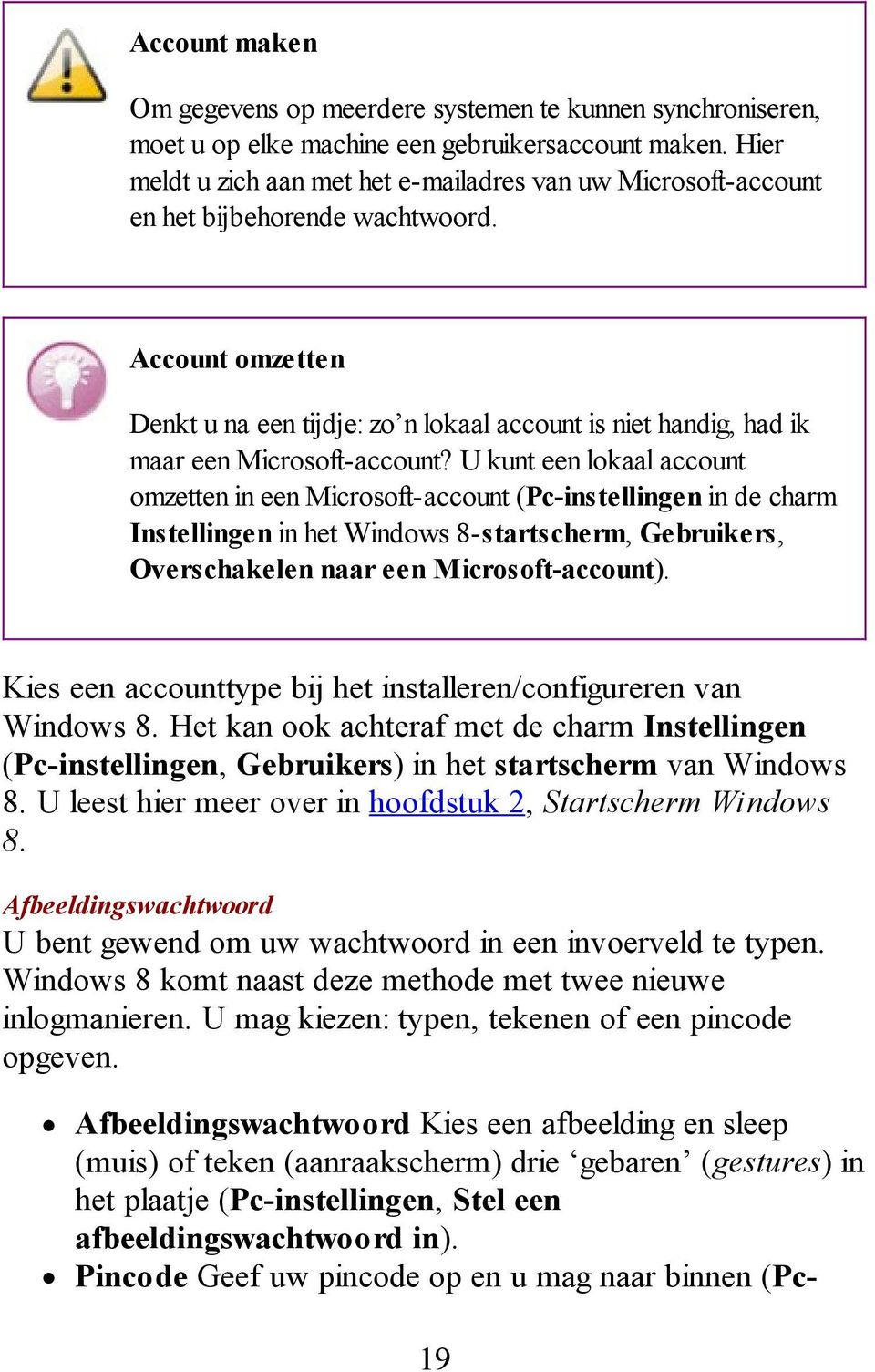 Account omzetten Denkt u na een tijdje: zo n lokaal account is niet handig, had ik maar een Microsoft-account?