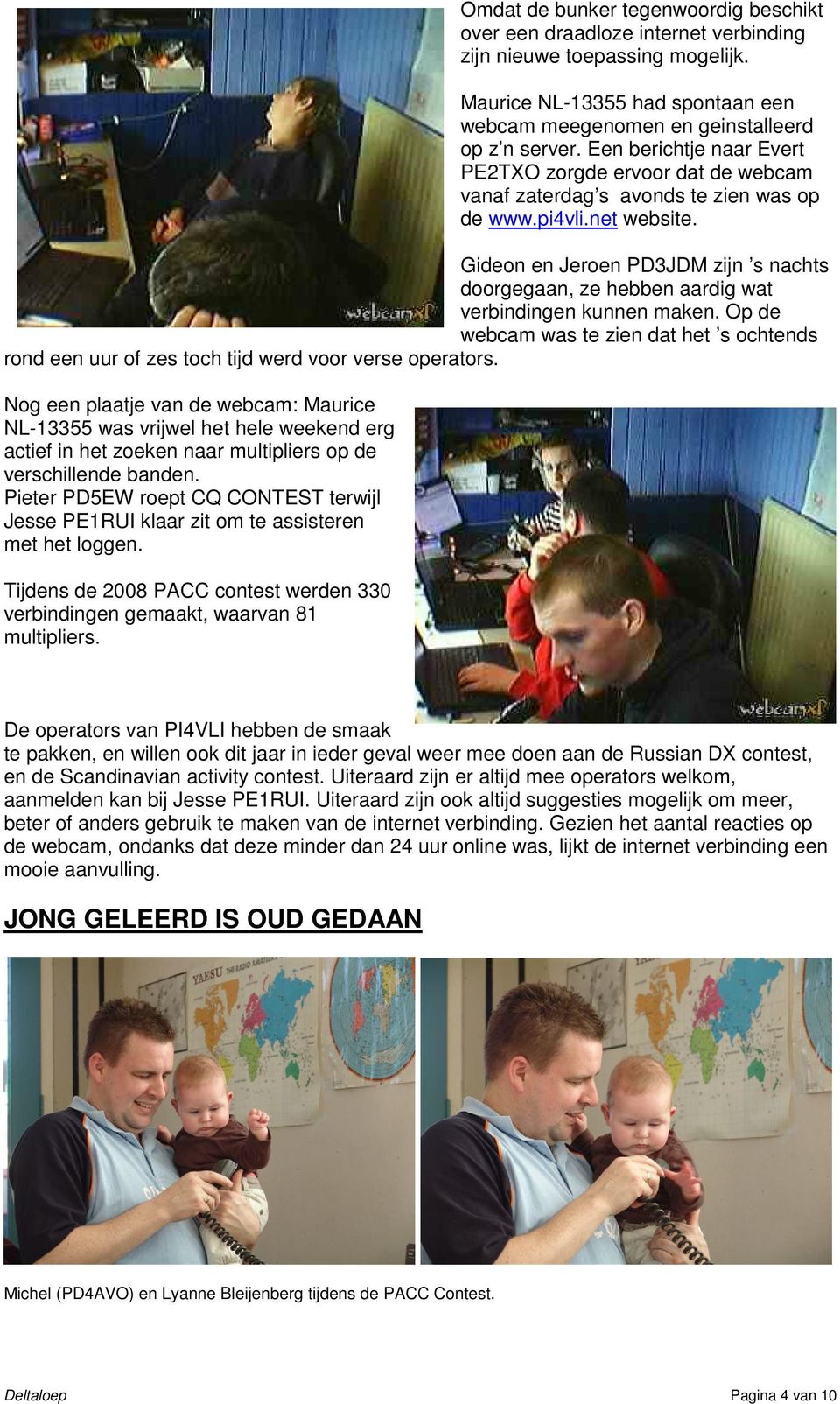 Gideon en Jeroen PD3JDM zijn s nachts doorgegaan, ze hebben aardig wat verbindingen kunnen maken. Op de webcam was te zien dat het s ochtends rond een uur of zes toch tijd werd voor verse operators.