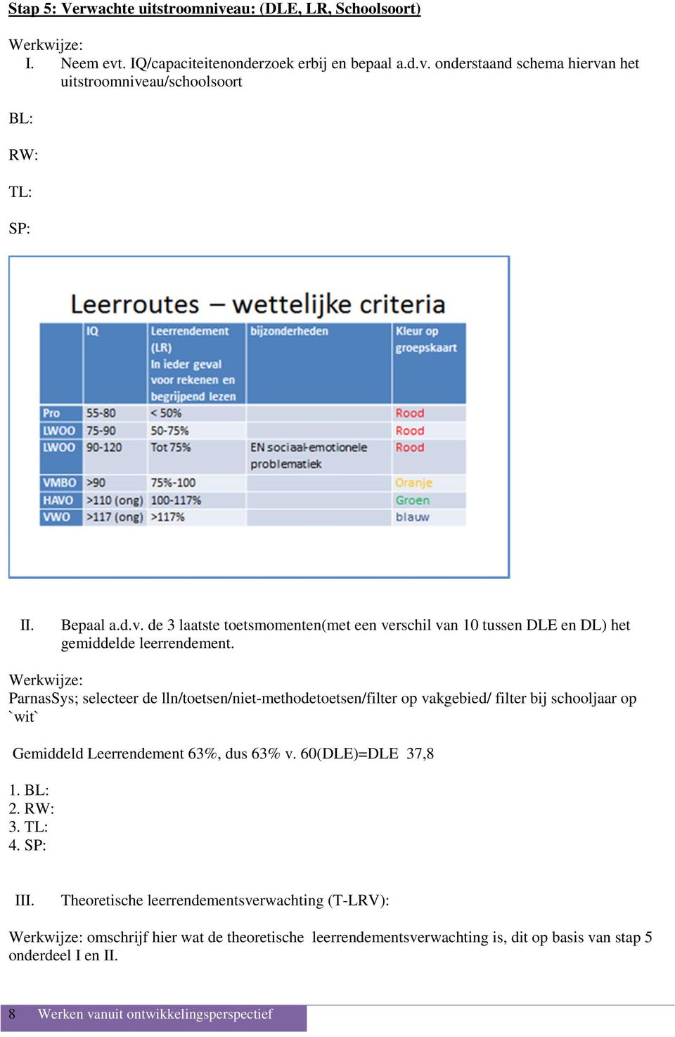 Werkwijze: ParnasSys; selecteer de lln/toetsen/niet-methodetoetsen/filter op vakgebied/ filter bij schooljaar op `wit` Gemiddeld Leerrendement 63%, dus 63% v. 60(DLE)=DLE 37,8 1. BL: 2.