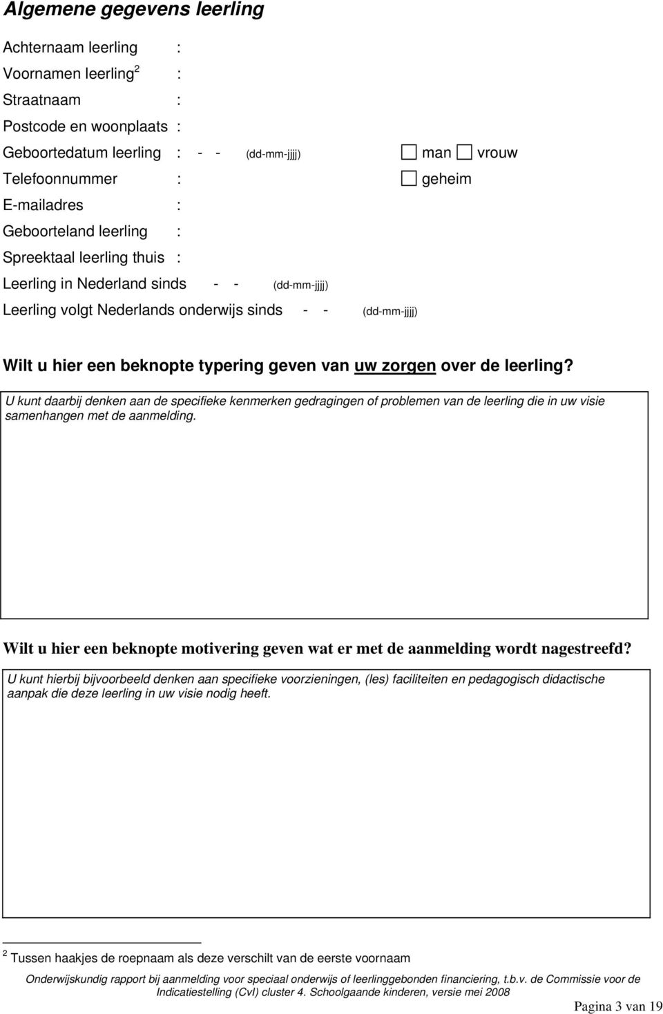 uw zorgen over de leerling? U kunt daarbij denken aan de specifieke kenmerken gedragingen of problemen van de leerling die in uw visie samenhangen met de aanmelding.