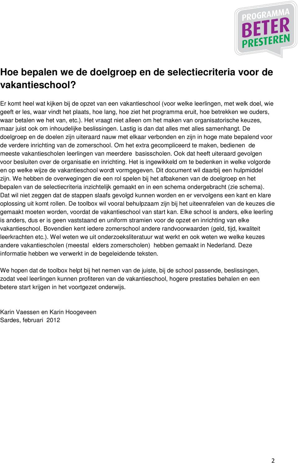 ouders, waar betalen we het van, etc.). Het vraagt niet alleen om het maken van organisatorische keuzes, maar juist ook om inhoudelijke beslissingen. Lastig is dan dat alles met alles samenhangt.