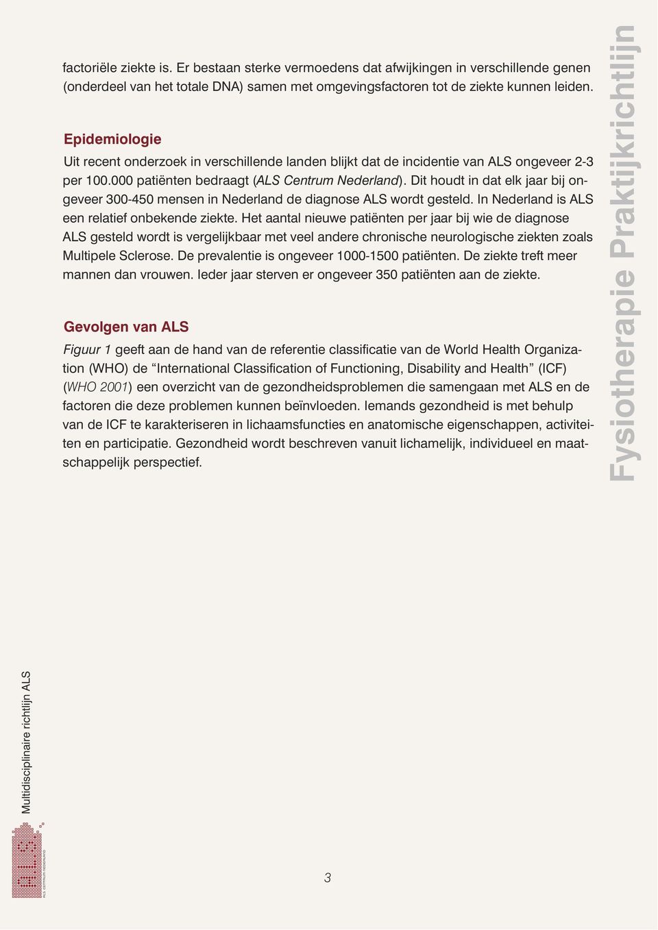 Dit houdt in dat elk jaar bij ongeveer 300-450 mensen in Nederland de diagnose ALS wordt gesteld. In Nederland is ALS een relatief onbekende ziekte.