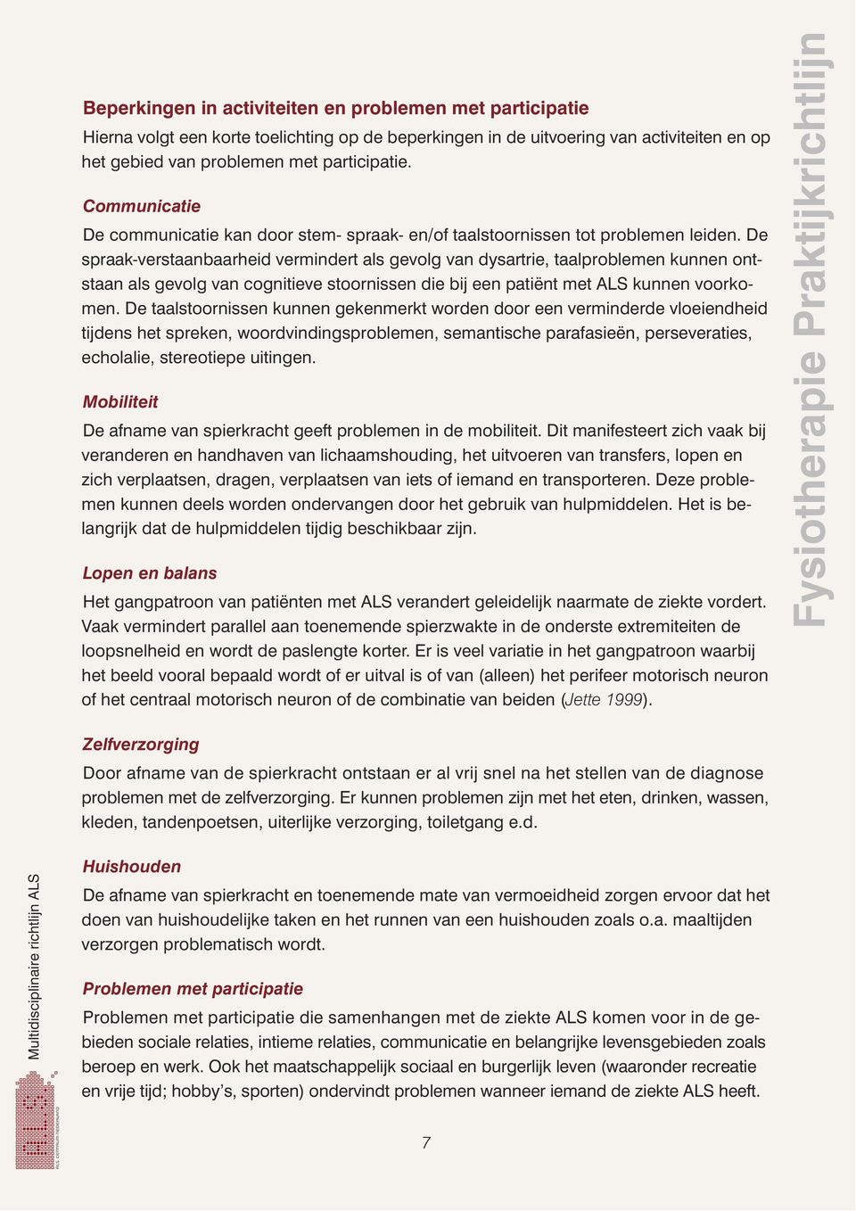 De spraak-verstaanbaarheid vermindert als gevolg van dysartrie, taalproblemen kunnen ontstaan als gevolg van cognitieve stoornissen die bij een patiënt met ALS kunnen voorkomen.