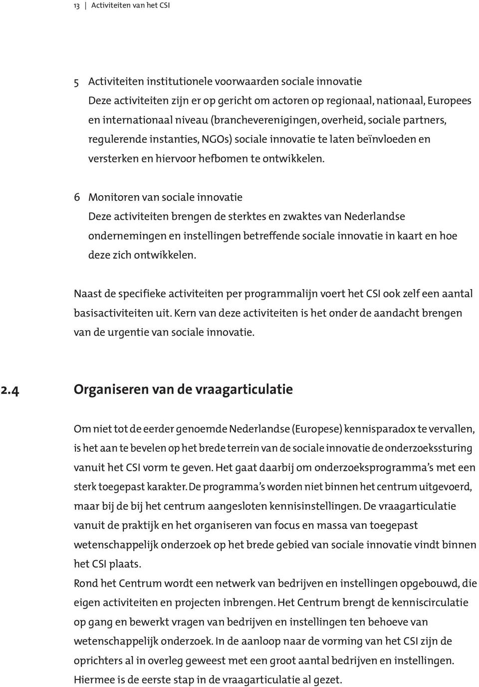 6 Monitoren van sociale innovatie Deze activiteiten brengen de sterktes en zwaktes van Nederlandse ondernemingen en instellingen betreffende sociale innovatie in kaart en hoe deze zich ontwikkelen.