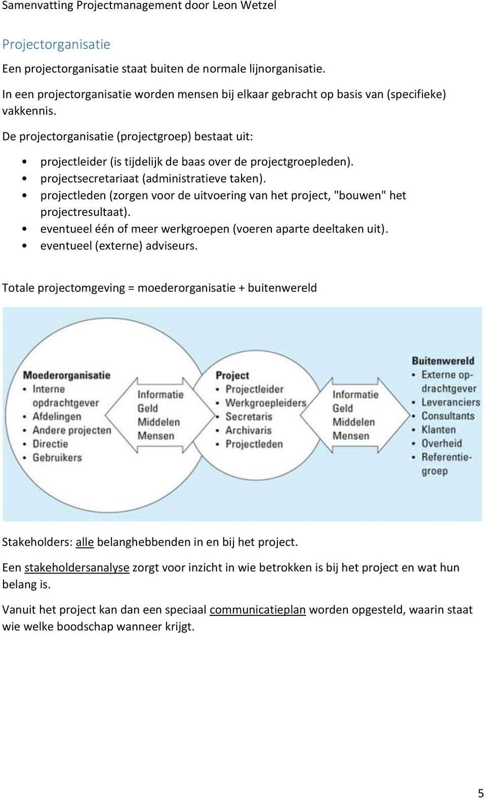 projectleden (zorgen voor de uitvoering van het project, "bouwen" het projectresultaat). eventueel één of meer werkgroepen (voeren aparte deeltaken uit). eventueel (externe) adviseurs.