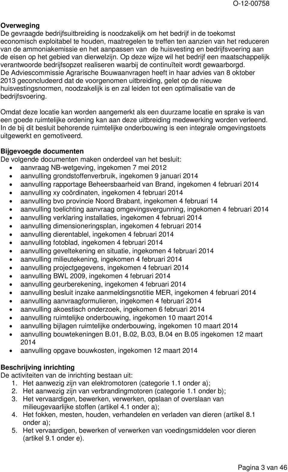 Op deze wijze wil het bedrijf een maatschappelijk verantwoorde bedrijfsopzet realiseren waarbij de continuïteit wordt gewaarborgd.