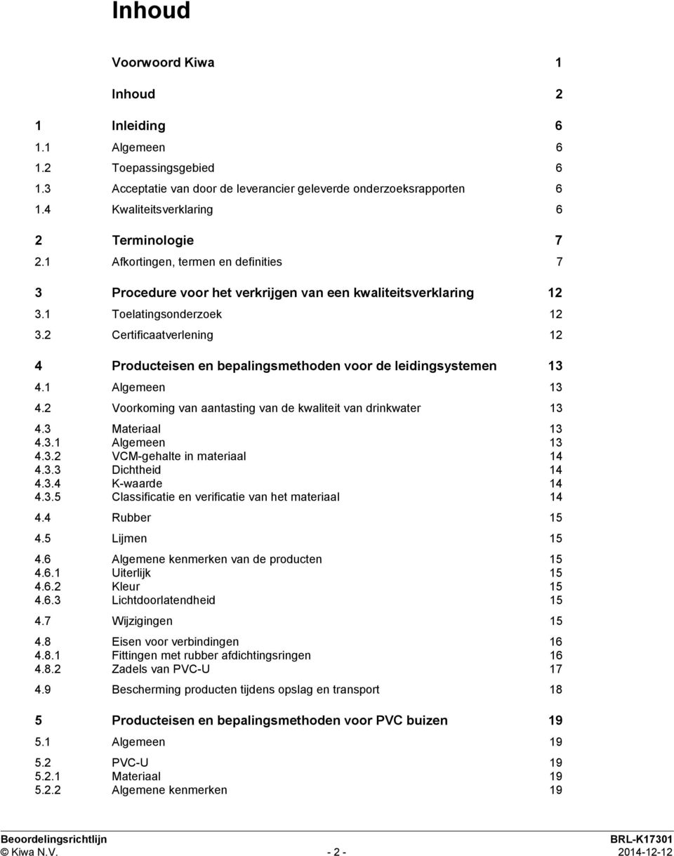 2 Certificaatverlening 12 4 Producteisen en bepalingsmethoden voor de leidingsystemen 13 4.1 Algemeen 13 4.2 Voorkoming van aantasting van de kwaliteit van drinkwater 13 4.3 Materiaal 13 4.3.1 Algemeen 13 4.3.2 VCM-gehalte in materiaal 14 4.