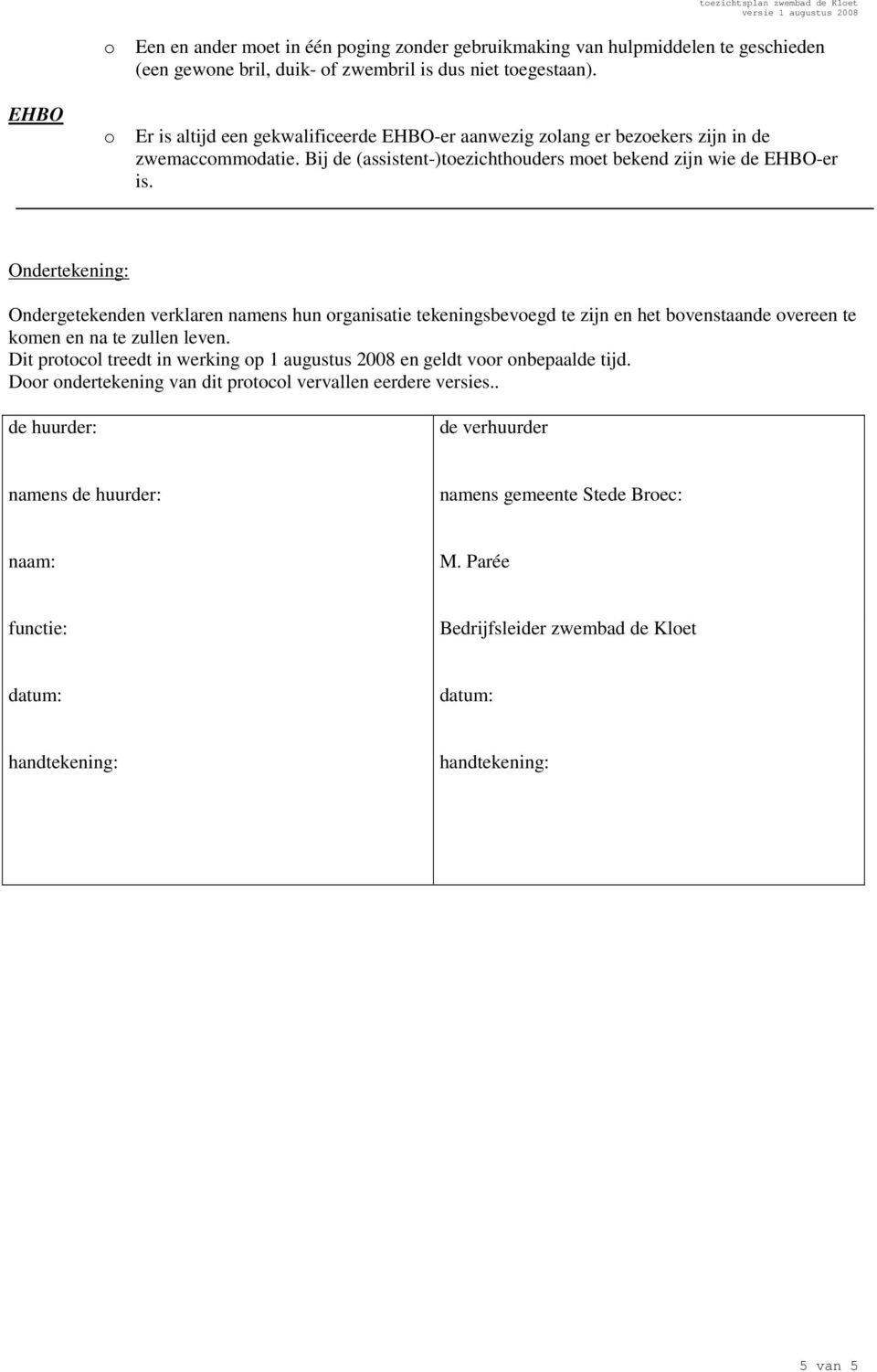 Ondertekening: Ondergetekenden verklaren namens hun rganisatie tekeningsbevegd te zijn en het bvenstaande vereen te kmen en na te zullen leven.