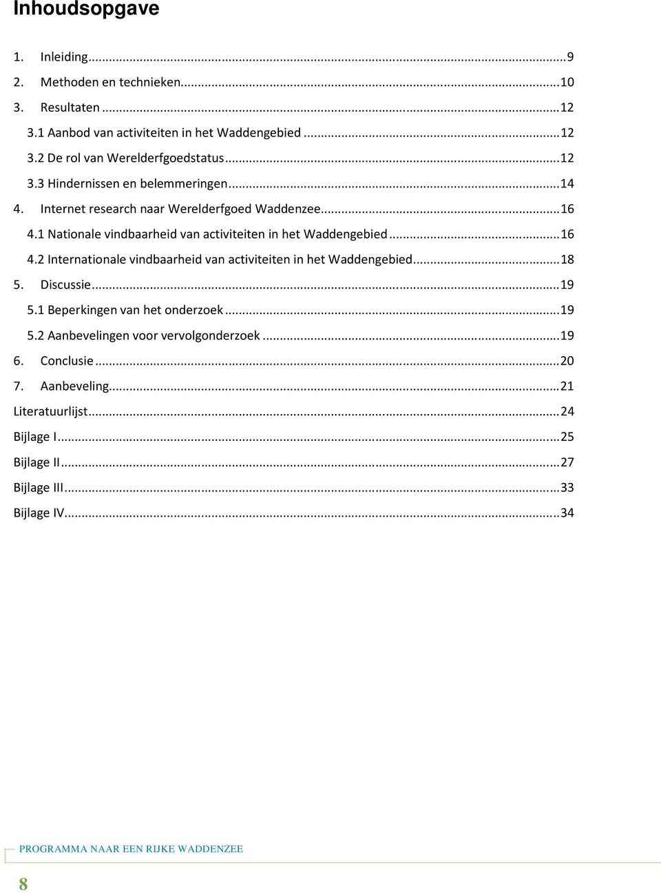 ..18 5. Discussie...19 5.1 Beperkingen van het onderzoek...19 5.2 Aanbevelingen voor vervolgonderzoek...19 6. Conclusie...20 7. Aanbeveling...21 Literatuurlijst.