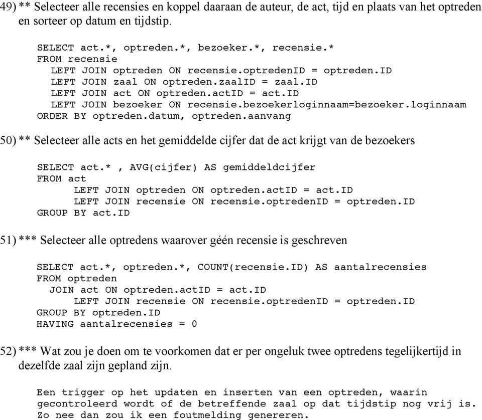 bezoekerloginnaam=bezoeker.loginnaam ORDER BY optreden.datum, optreden.aanvang 50) ** Selecteer alle acts en het gemiddelde cijfer dat de act krijgt van de bezoekers SELECT act.