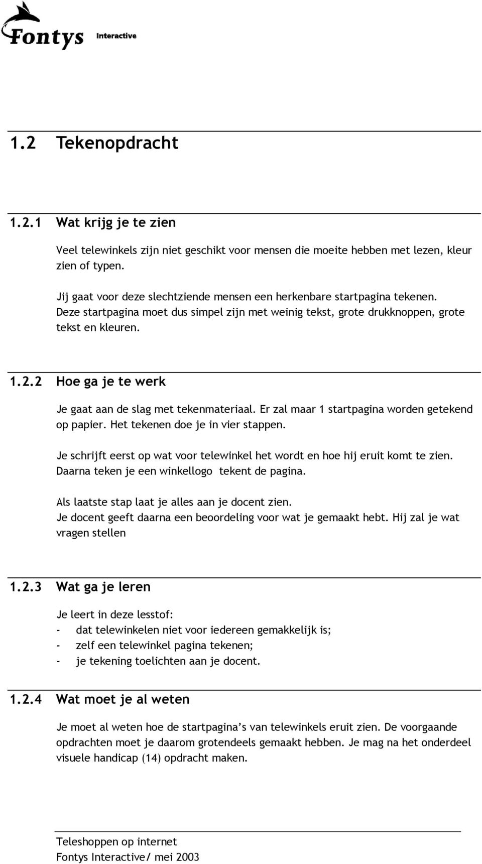 2 Hoe ga je te werk Je gaat aan de slag met tekenmateriaal. Er zal maar 1 startpagina worden getekend op papier. Het tekenen doe je in vier stappen.