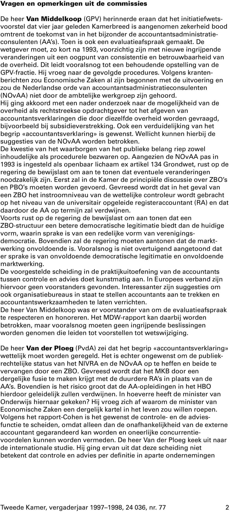 De wetgever moet, zo kort na 1993, voorzichtig zijn met nieuwe ingrijpende veranderingen uit een oogpunt van consistentie en betrouwbaarheid van de overheid.