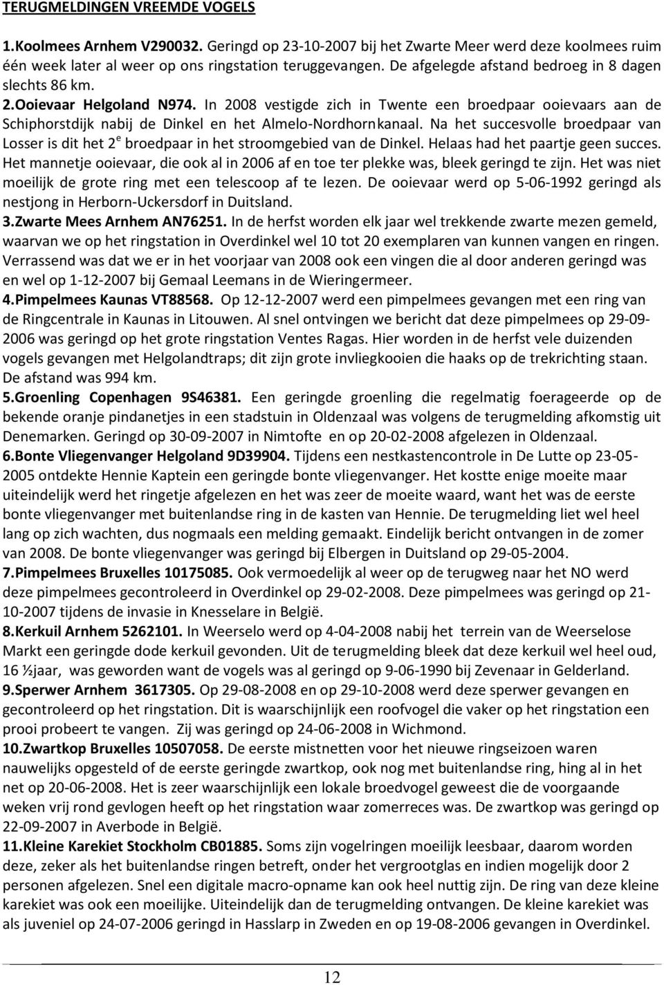 In 2008 vestigde zich in Twente een broedpaar ooievaars aan de Schiphorstdijk nabij de Dinkel en het Almelo-Nordhornkanaal.