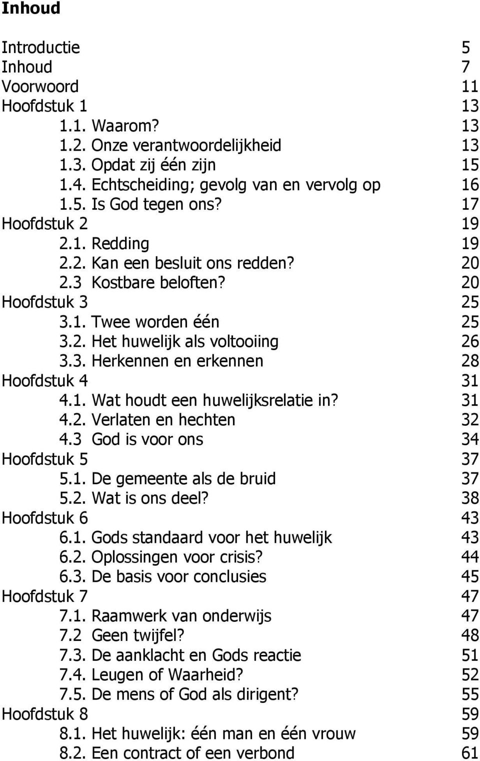 1. Wat houdt een huwelijksrelatie in? 31 4.2. Verlaten en hechten 32 4.3 God is voor ons 34 Hoofdstuk 5 37 5.1. De gemeente als de bruid 37 5.2. Wat is ons deel? 38 Hoofdstuk 6 43 6.1. Gods standaard voor het huwelijk 43 6.