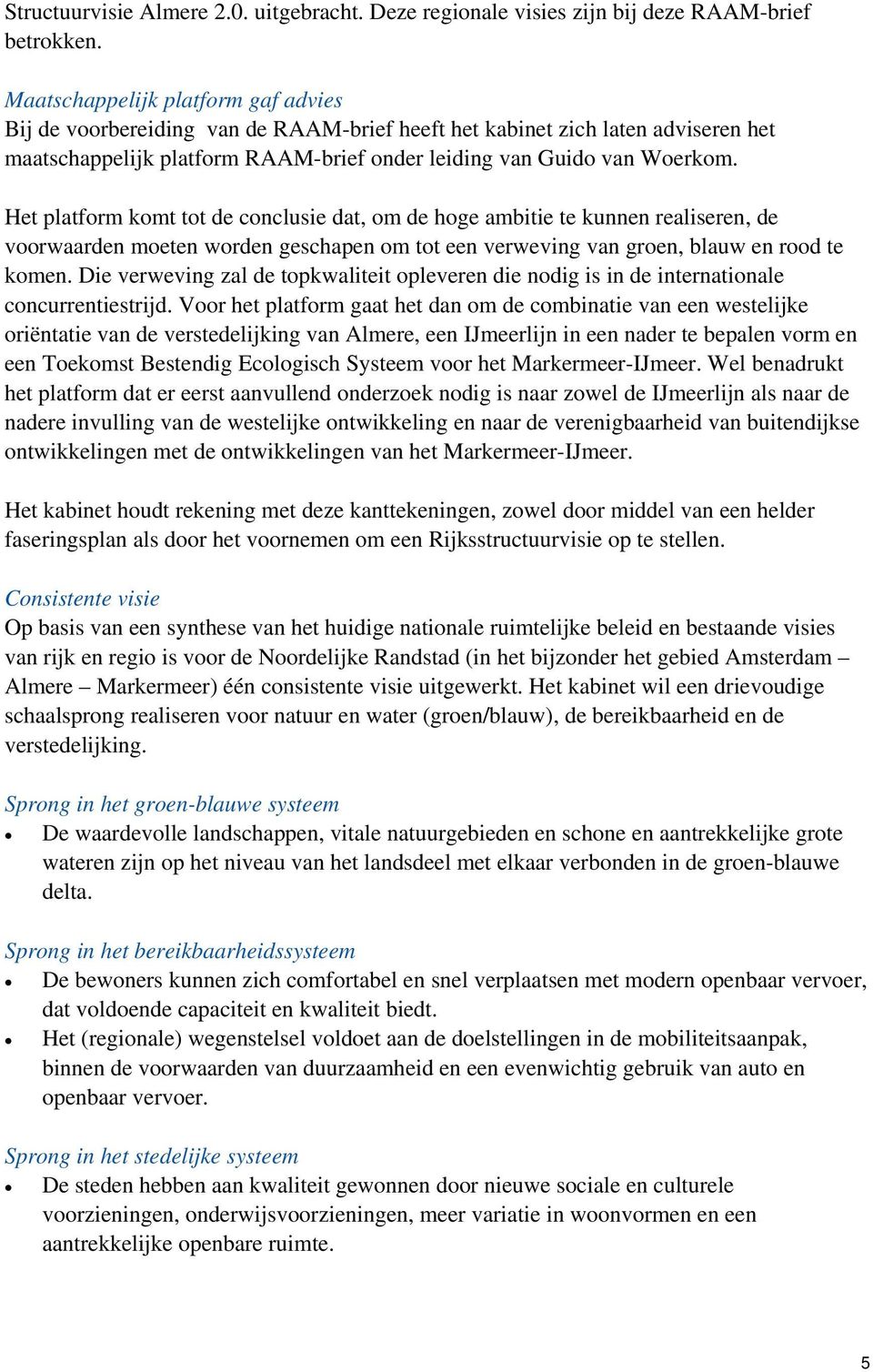 Het platform komt tot de conclusie dat, om de hoge ambitie te kunnen realiseren, de voorwaarden moeten worden geschapen om tot een verweving van groen, blauw en rood te komen.