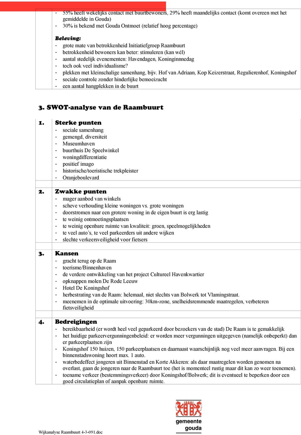 - plekken met kleinschalige samenhang, bijv. Hof van Adriaan, Kop Keizerstraat, Regulierenhof, Koningshof - sociale controle zonder hinderlijke bemoeizucht - een aantal hangplekken in de buurt 3.