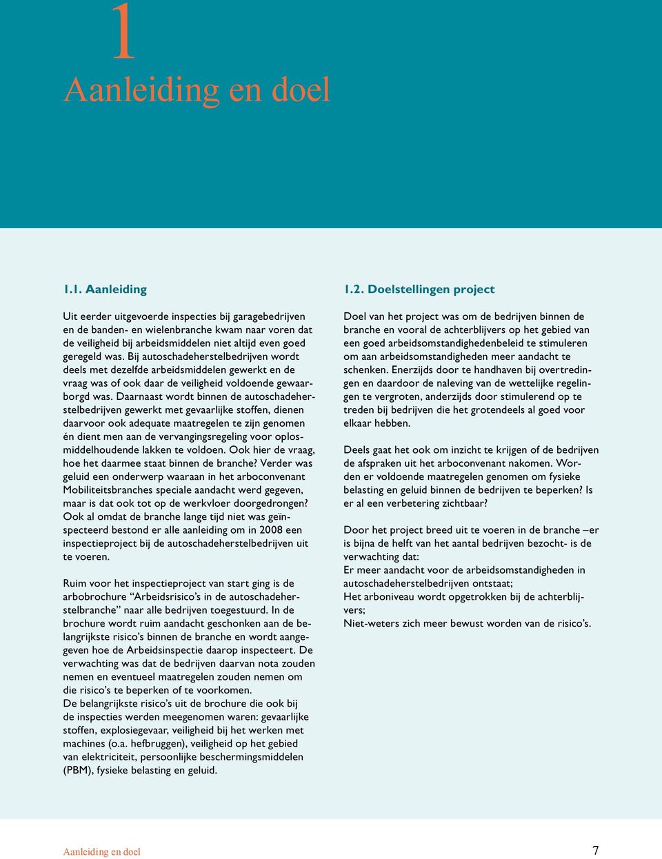 Daarnaast wordt binnen de autoschadeherstelbedrijven gewerkt met gevaarlijke stoffen, dienen daarvoor ook adequate maatregelen te zijn genomen én dient men aan de vervangingsregeling voor