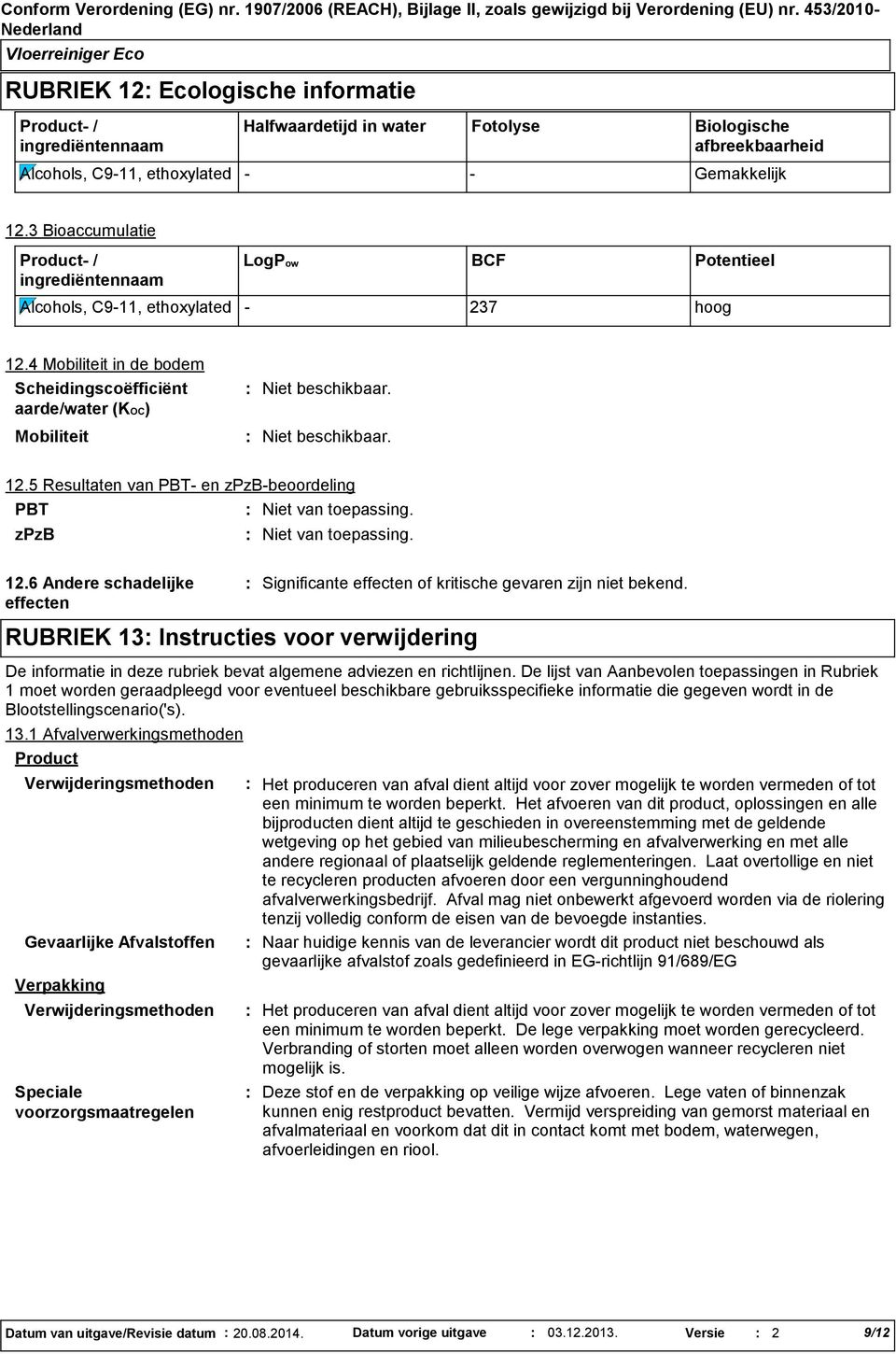 3 Bioaccumulatie Product / LogPow BCF Potentieel Alcohols, C911, ethoxylated 237 hoog 12.4 Mobiliteit in de bodem Scheidingscoëfficiënt aarde/water (KOC) Mobiliteit 12.