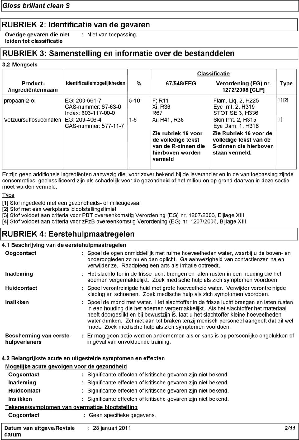 Identificatiemogelijkheden % 67/548/EEG Verordening (EG) nr. 1272/2008 [CLP] 5-10 F; R11 Xi; R36 R67 Flam. Liq. 2, H225 Eye Irrit. 2, H319 STOT SE 3, H336 1-5 Xi; R41, R38 Skin Irrit. 2, H315 Eye Dam.