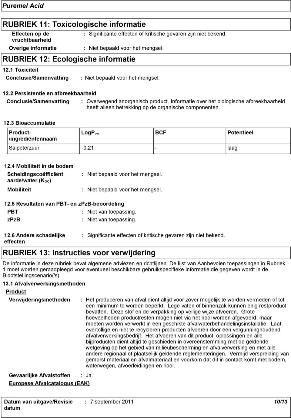 Informatie over het biologische afbreekbaarheid heeft alleen betrekking op de organische componenten. 12.3 Bioaccumulatie Product- /ingrediëntennaam LogPow BCF Potentieel Salpeterzuur -0.21 - laag 12.