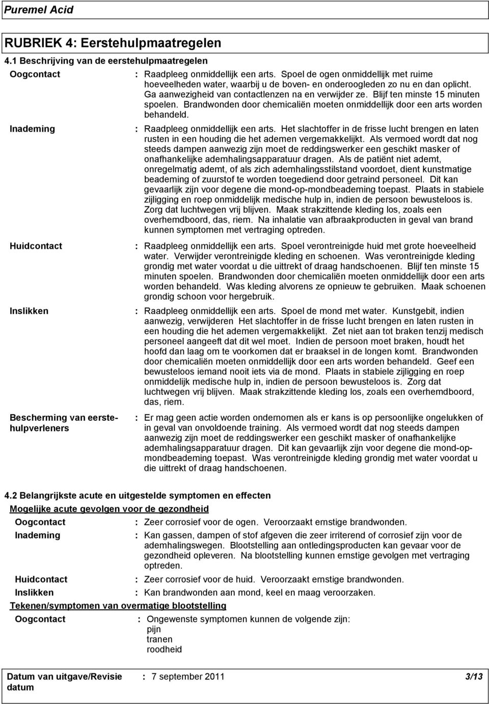 Blijf ten minste 15 minuten spoelen. Brandwonden door chemicaliën moeten onmiddellijk door een arts worden behandeld. Raadpleeg onmiddellijk een arts.