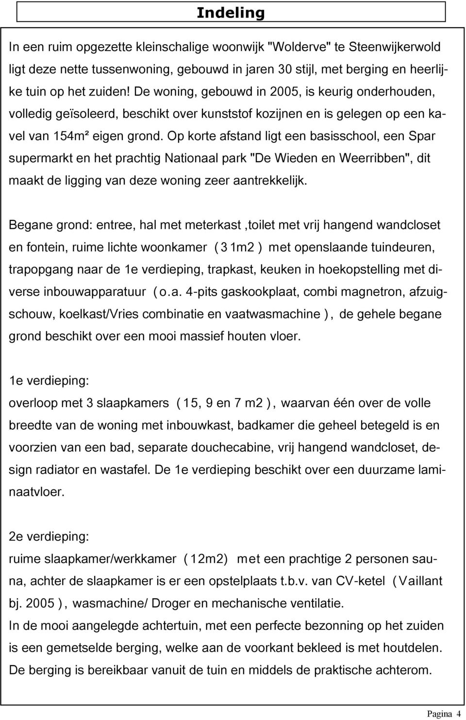 Op korte afstand ligt een basisschool, een Spar supermarkt en het prachtig Nationaal park "De Wieden en Weerribben", dit maakt de ligging van deze woning zeer aantrekkelijk.