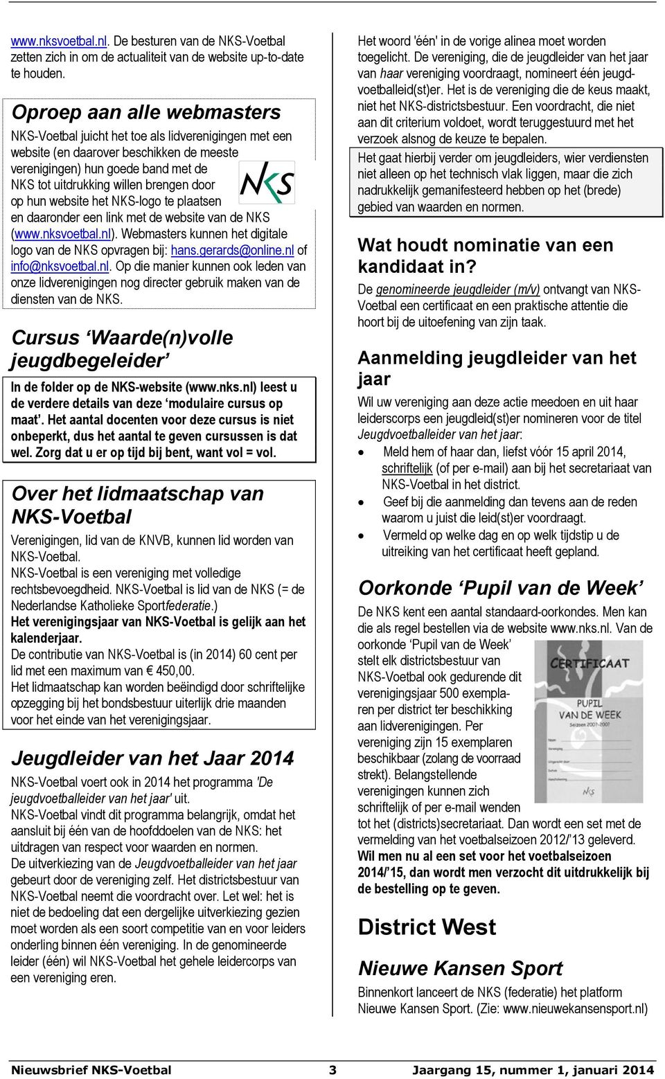 op hun website het NKS-logo te plaatsen en daaronder een link met de website van de NKS (www.nksvoetbal.nl). Webmasters kunnen het digitale logo van de NKS opvragen bij: hans.gerards@online.