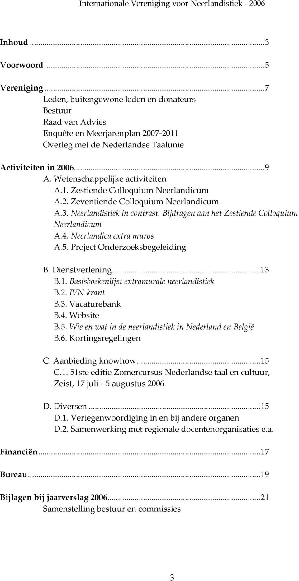 Neerlandica extra muros A.5. Project Onderzoeksbegeleiding B. Dienstverlening...13 B.1. Basisboekenlijst extramurale neerlandistiek B.2. IVN krant B.3. Vacaturebank B.4. Website B.5. Wie en wat in de neerlandistiek in Nederland en België B.