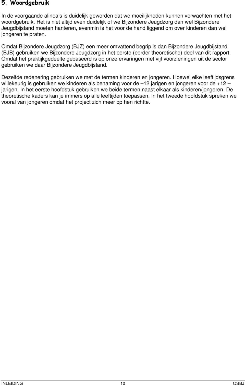 Omdat Bijzondere Jeugdzorg (BJZ) een meer omvattend begrip is dan Bijzondere Jeugdbijstand (BJB) gebruiken we Bijzondere Jeugdzorg in het eerste (eerder theoretische) deel van dit rapport.