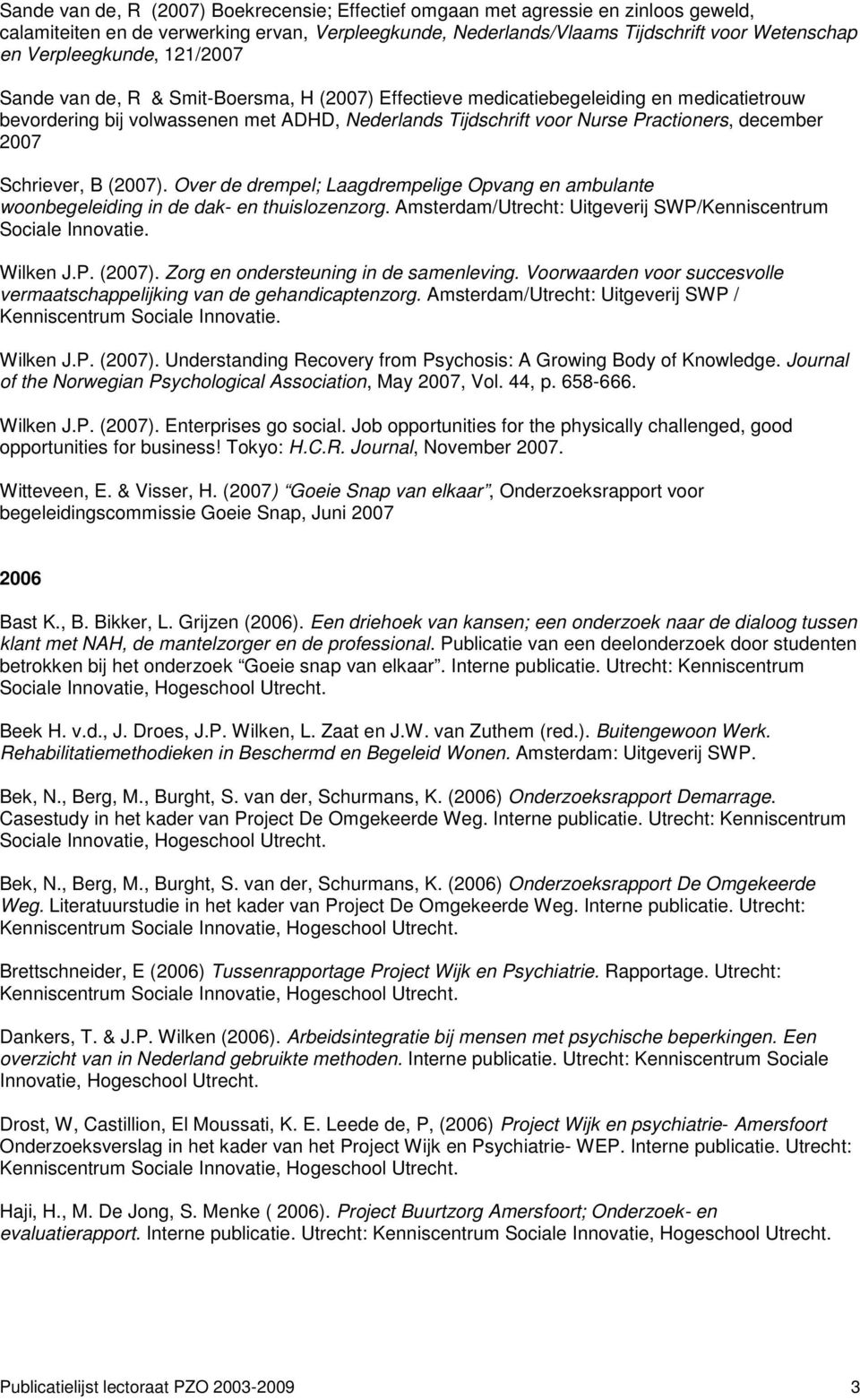 december 2007 Schriever, B (2007). Over de drempel; Laagdrempelige Opvang en ambulante woonbegeleiding in de dak- en thuislozenzorg. Amsterdam/Utrecht: Uitgeverij SWP/Kenniscentrum Sociale Innovatie.