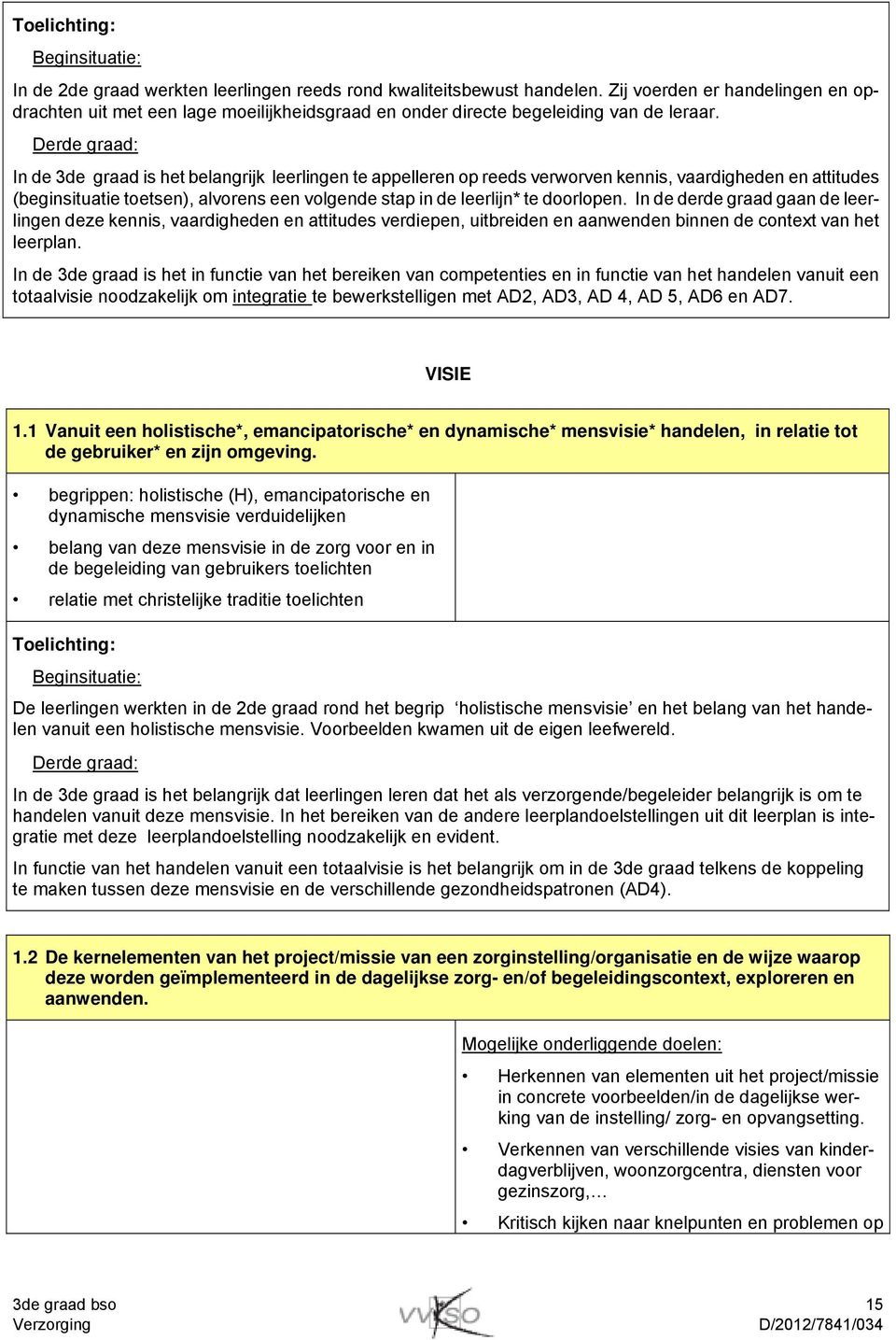 Derde graad: In de 3de graad is het belangrijk leerlingen te appelleren op reeds verworven kennis, vaardigheden en attitudes (beginsituatie toetsen), alvorens een volgende stap in de leerlijn* te