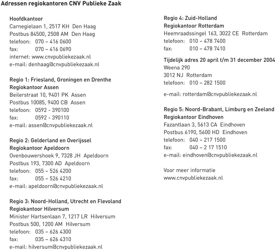 nl Regio 1: Friesland, Groningen en Drenthe Regiokantoor Assen Beilerstraat 10, 9401 PK Assen Postbus 10085, 9400 CB Assen telefoon: 0592-390100 fax: 0592-390110 e-mail: assen@cnvpubliekezaak.