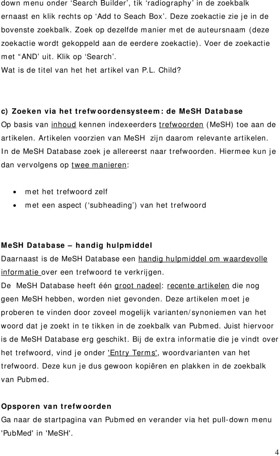 c) Zoeken via het trefwoordensysteem: de MeSH Database Op basis van inhoud kennen indexeerders trefwoorden (MeSH) toe aan de artikelen. Artikelen voorzien van MeSH zijn daarom relevante artikelen.