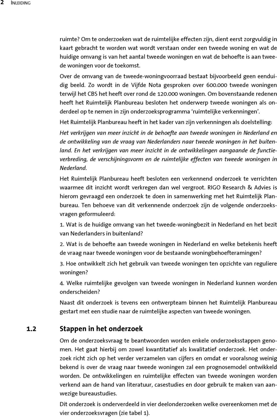 wat de behefte is aan tweede wningen vr de tekmst. Over de mvang van de tweede-wningvrraad bestaat bijvrbeeld geen eenduidig beeld. Z wrdt in de Vijfde Nta gesprken ver 600.