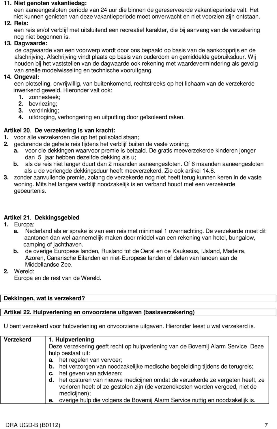 Reis: een reis en/of verblijf met uitsluitend een recreatief karakter, die bij aanvang van de verzekering nog niet begonnen is. 13.