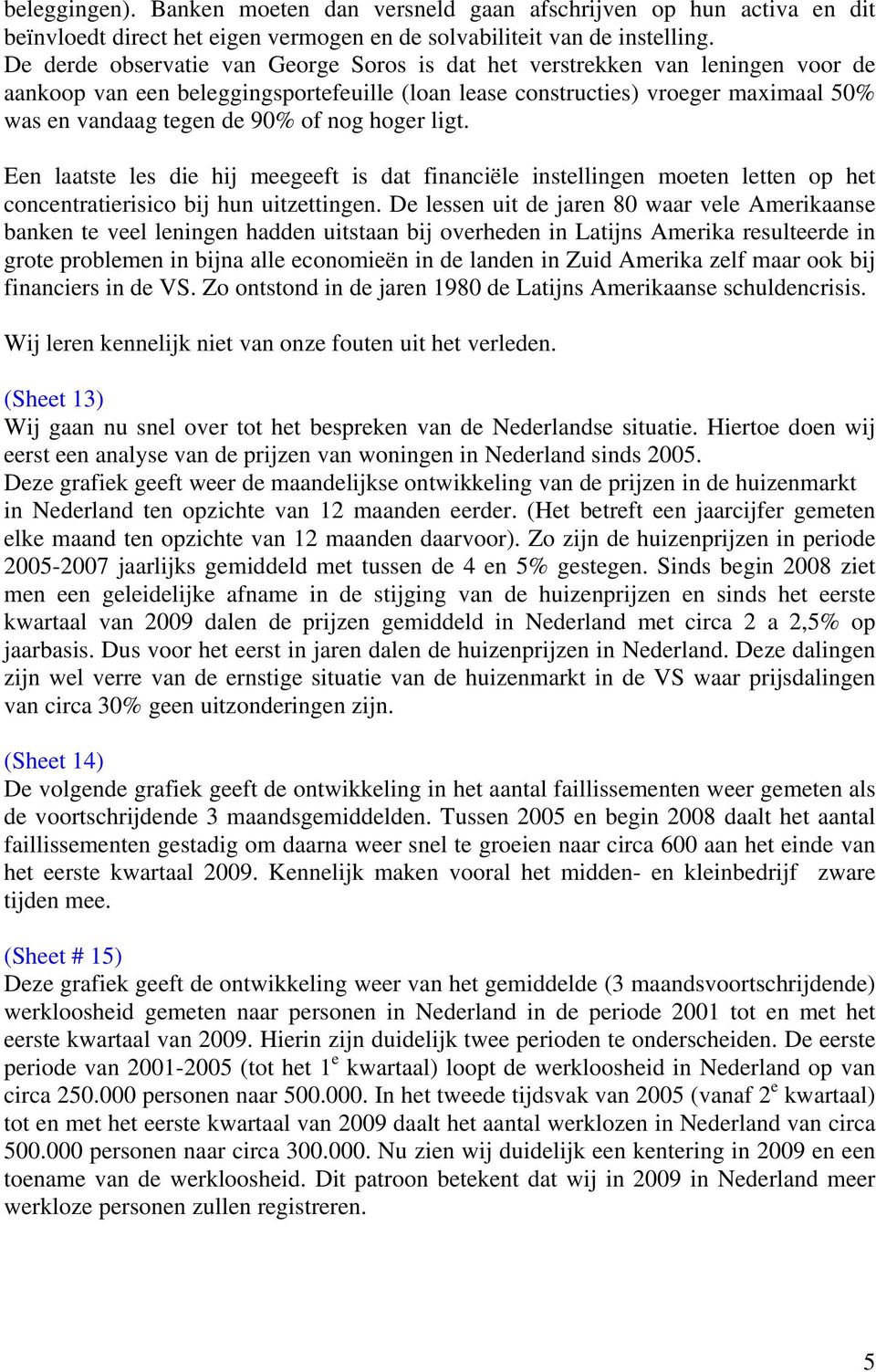 nog hoger ligt. Een laatste les die hij meegeeft is dat financiële instellingen moeten letten op het concentratierisico bij hun uitzettingen.