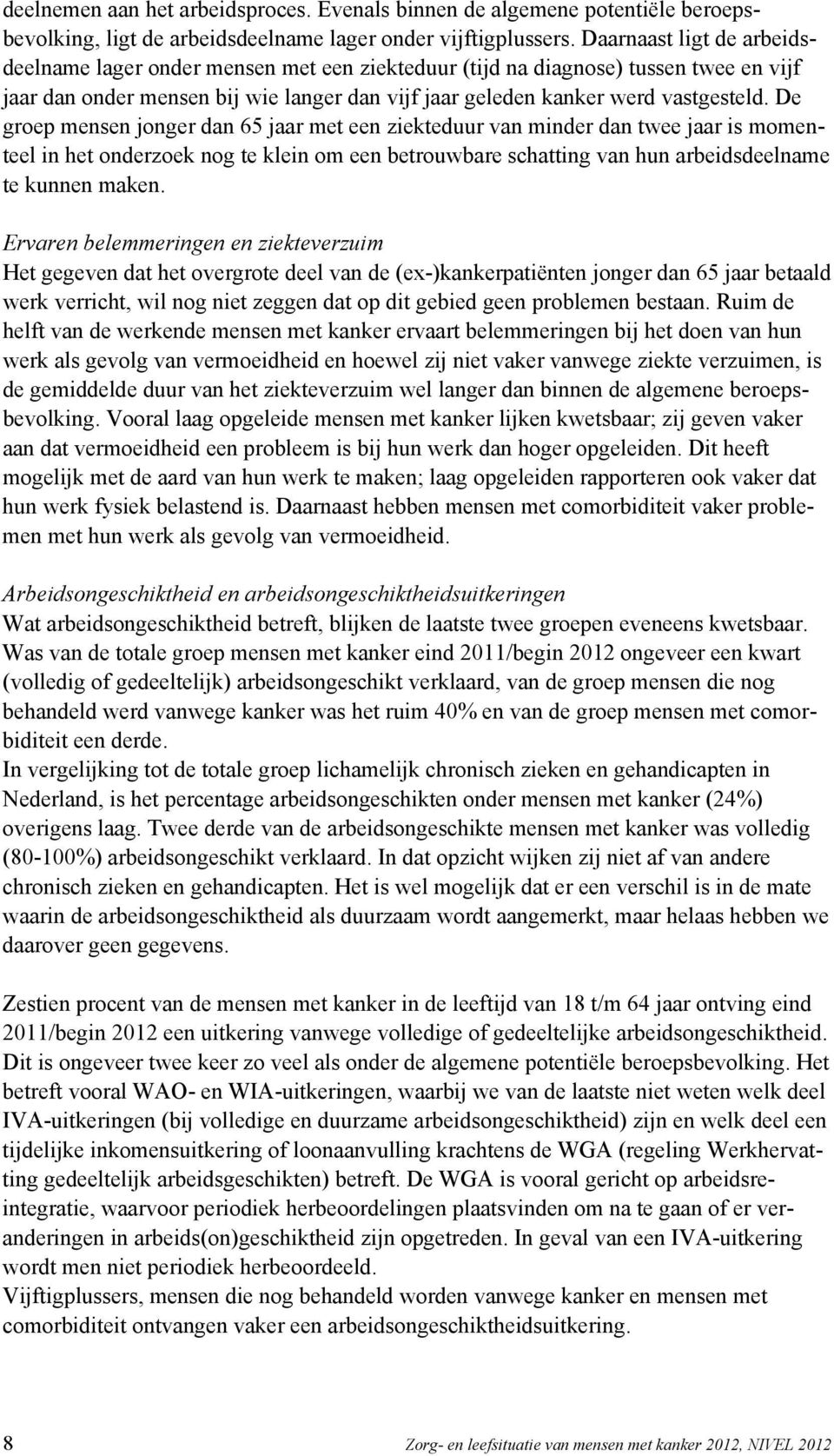 De groep mensen jonger dan 65 jaar met een ziekteduur van minder dan twee jaar is momenteel in het onderzoek nog te klein om een betrouwbare schatting van hun arbeidsdeelname te kunnen maken.